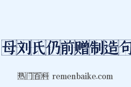 母刘氏仍前赠制造句是什么意思的图片